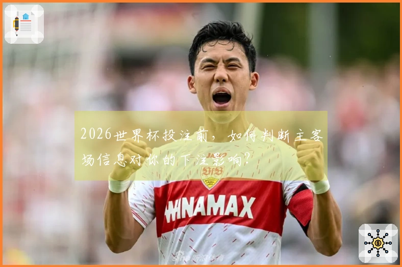 2026世界杯投注前，如何判断主客场信息对你的下注影响？