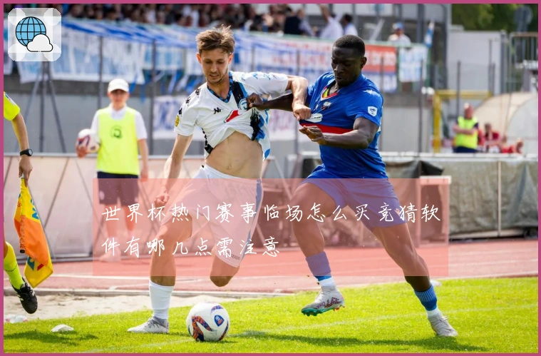世界杯热门赛事临场怎么买竞猜软件有哪几点需注意