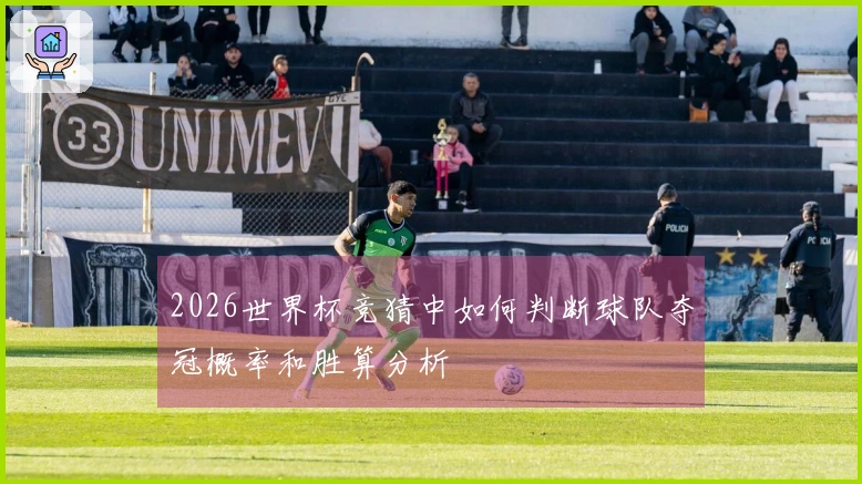 2026世界杯竞猜中如何判断球队夺冠概率和胜算分析