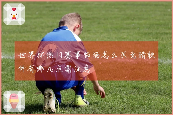 世界杯热门赛事临场怎么买竞猜软件有哪几点需注意