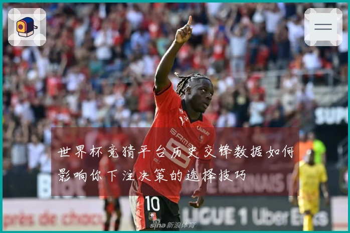 世界杯竞猜平台历史交锋数据如何影响你下注决策的选择技巧